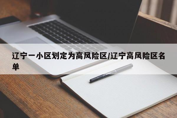 辽宁一小区划定为高风险区/辽宁高风险区名单