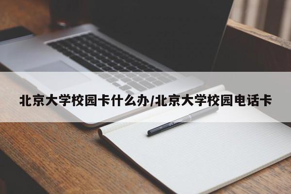 北京大学校园卡什么办/北京大学校园电话卡