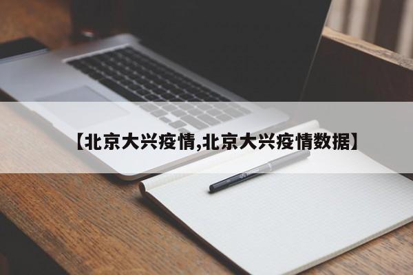 【北京大兴疫情,北京大兴疫情数据】