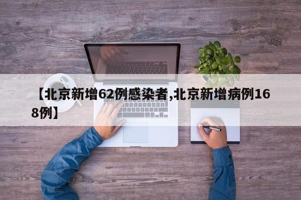 【北京新增62例感染者,北京新增病例168例】