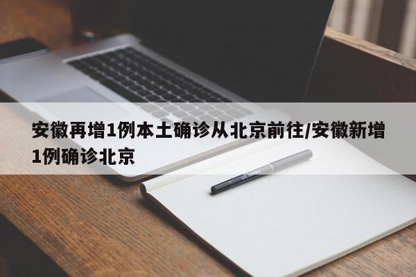 安徽再增1例本土确诊从北京前往/安徽新增1例确诊北京