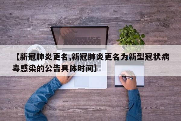 【新冠肺炎更名,新冠肺炎更名为新型冠状病毒感染的公告具体时间】