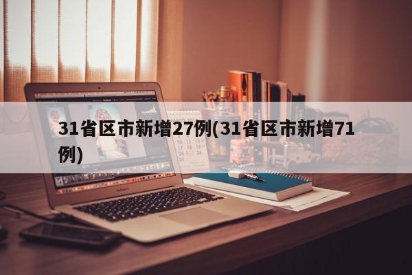 31省区市新增27例(31省区市新增71例)