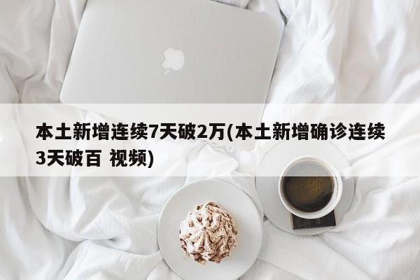 本土新增连续7天破2万(本土新增确诊连续3天破百 视频)