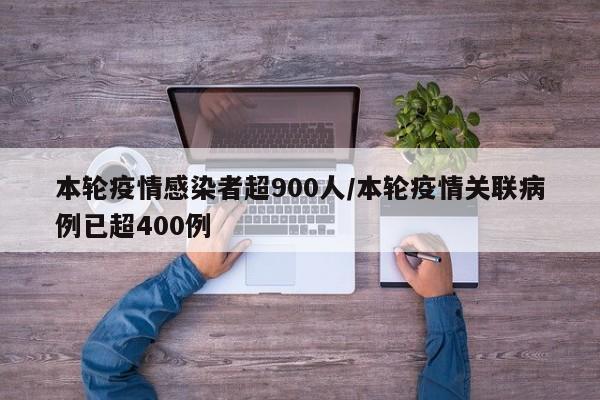 本轮疫情感染者超900人/本轮疫情关联病例已超400例