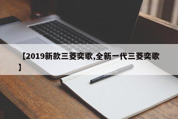 【2019新款三菱奕歌,全新一代三菱奕歌】