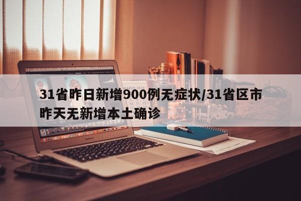 31省昨日新增900例无症状/31省区市昨天无新增本土确诊