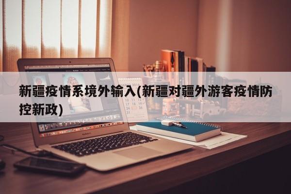新疆疫情系境外输入(新疆对疆外游客疫情防控新政)