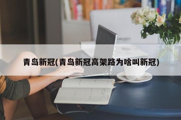 青岛新冠(青岛新冠高架路为啥叫新冠)