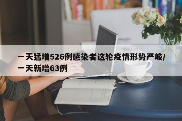 一天猛增526例感染者这轮疫情形势严峻/一天新增63例
