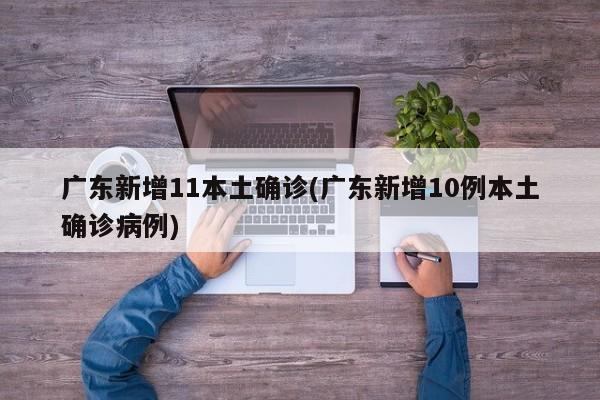广东新增11本土确诊(广东新增10例本土确诊病例)