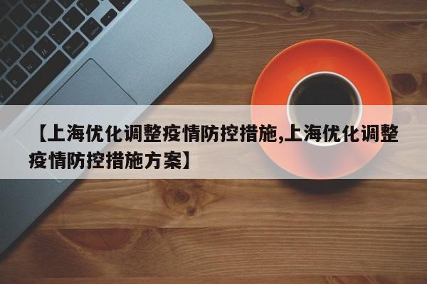 【上海优化调整疫情防控措施,上海优化调整疫情防控措施方案】