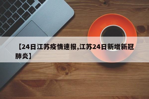 【24日江苏疫情速报,江苏24日新增新冠肺炎】