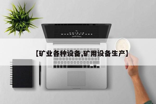【矿业各种设备,矿用设备生产】