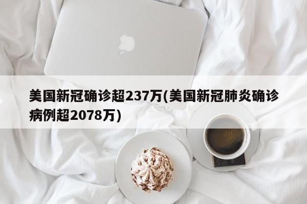美国新冠确诊超237万(美国新冠肺炎确诊病例超2078万)