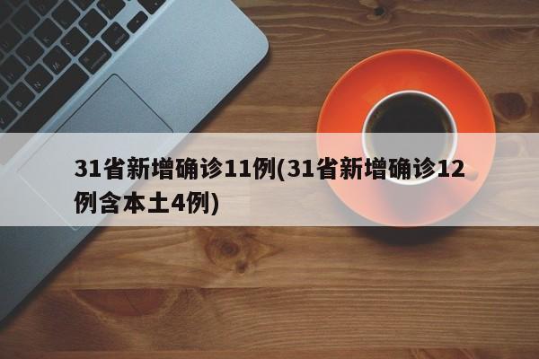 31省新增确诊11例(31省新增确诊12例含本土4例)