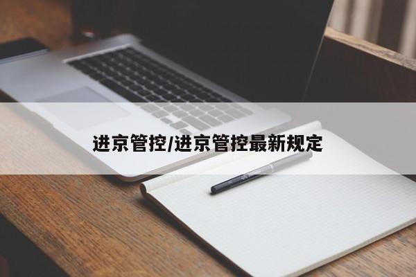 进京管控/进京管控最新规定