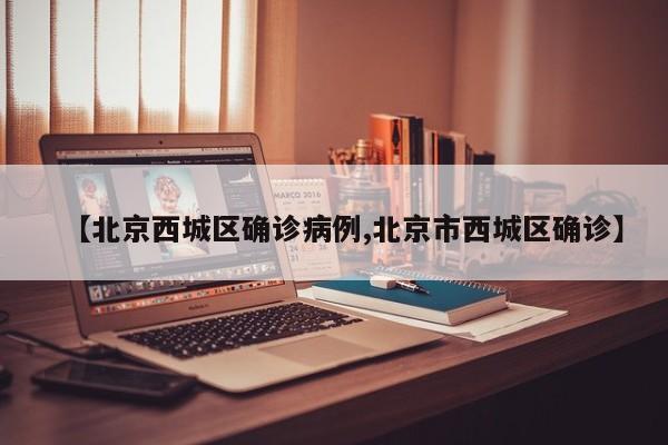 【北京西城区确诊病例,北京市西城区确诊】