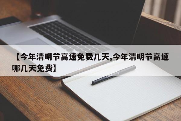 【今年清明节高速免费几天,今年清明节高速哪几天免费】