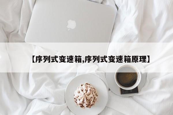 【序列式变速箱,序列式变速箱原理】