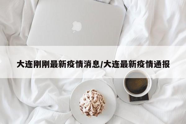 大连刚刚最新疫情消息/大连最新疫情通报