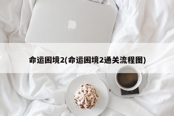 命运困境2(命运困境2通关流程图)