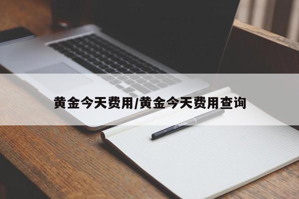 黄金今天费用/黄金今天费用查询