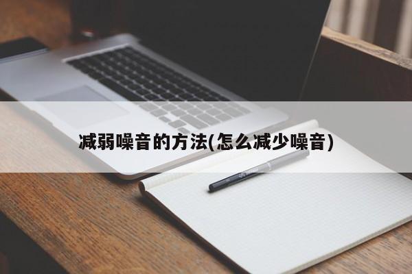 减弱噪音的方法(怎么减少噪音)