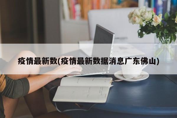 疫情最新数(疫情最新数据消息广东佛山)