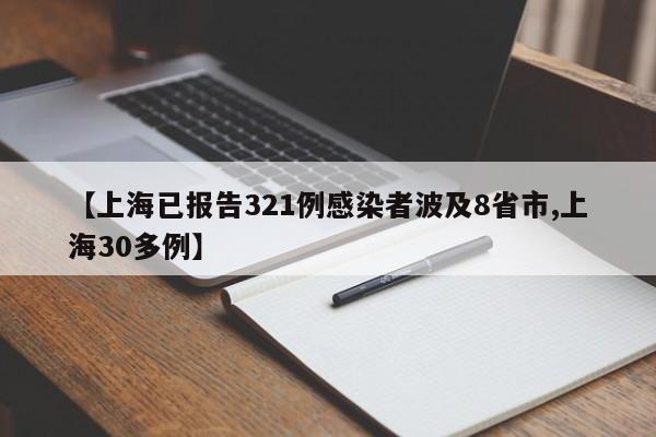 【上海已报告321例感染者波及8省市,上海30多例】