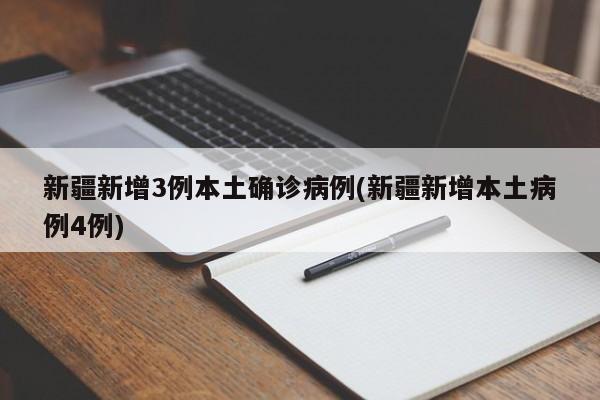 新疆新增3例本土确诊病例(新疆新增本土病例4例)