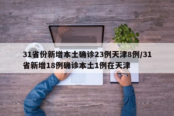 31省份新增本土确诊23例天津8例/31省新增18例确诊本土1例在天津