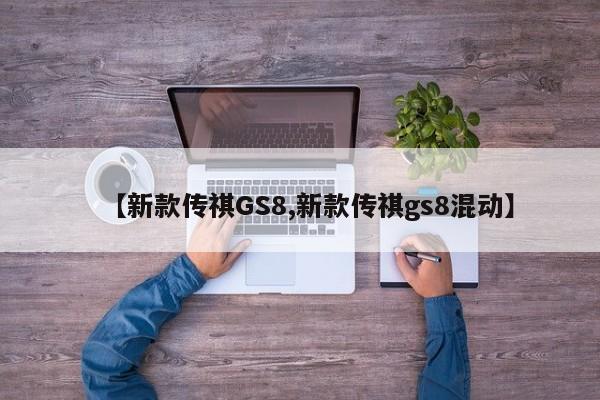 【新款传祺GS8,新款传祺gs8混动】