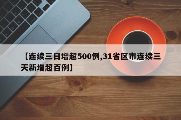 【连续三日增超500例,31省区市连续三天新增超百例】