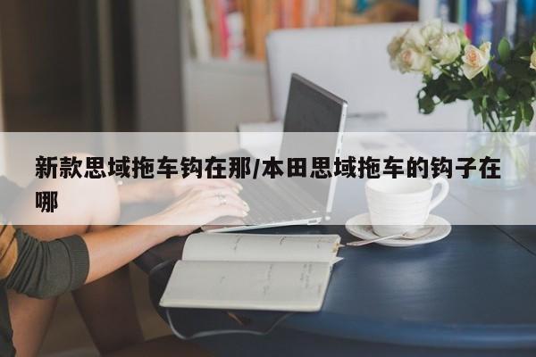 新款思域拖车钩在那/本田思域拖车的钩子在哪