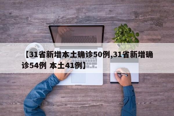 【31省新增本土确诊50例,31省新增确诊54例 本土41例】