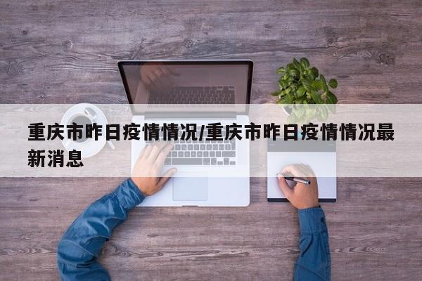 重庆市昨日疫情情况/重庆市昨日疫情情况最新消息