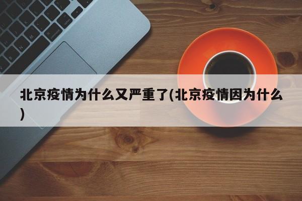 北京疫情为什么又严重了(北京疫情因为什么)